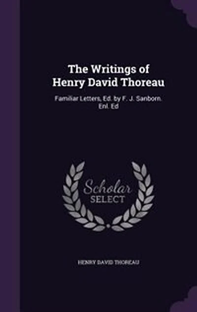 The Writings of Henry David Thoreau: Familiar Letters, Ed. by F. J. Sanborn. Enl. Ed