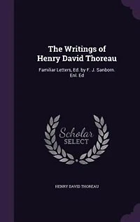 The Writings of Henry David Thoreau: Familiar Letters, Ed. by F. J. Sanborn. Enl. Ed