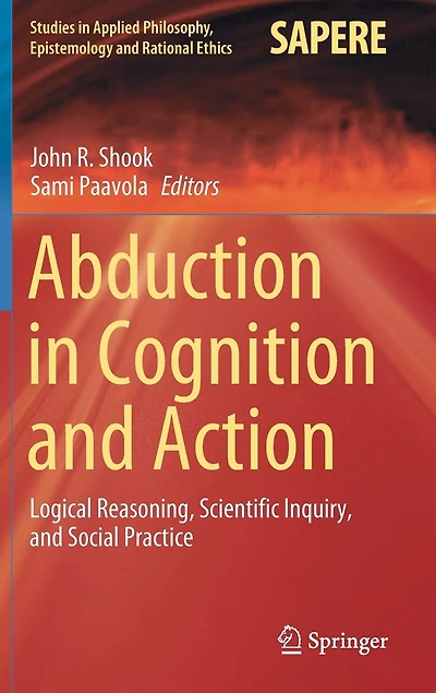 Abduction Cognition and Action: Logical Reasoning, Scientific Inquiry, Social Practice
