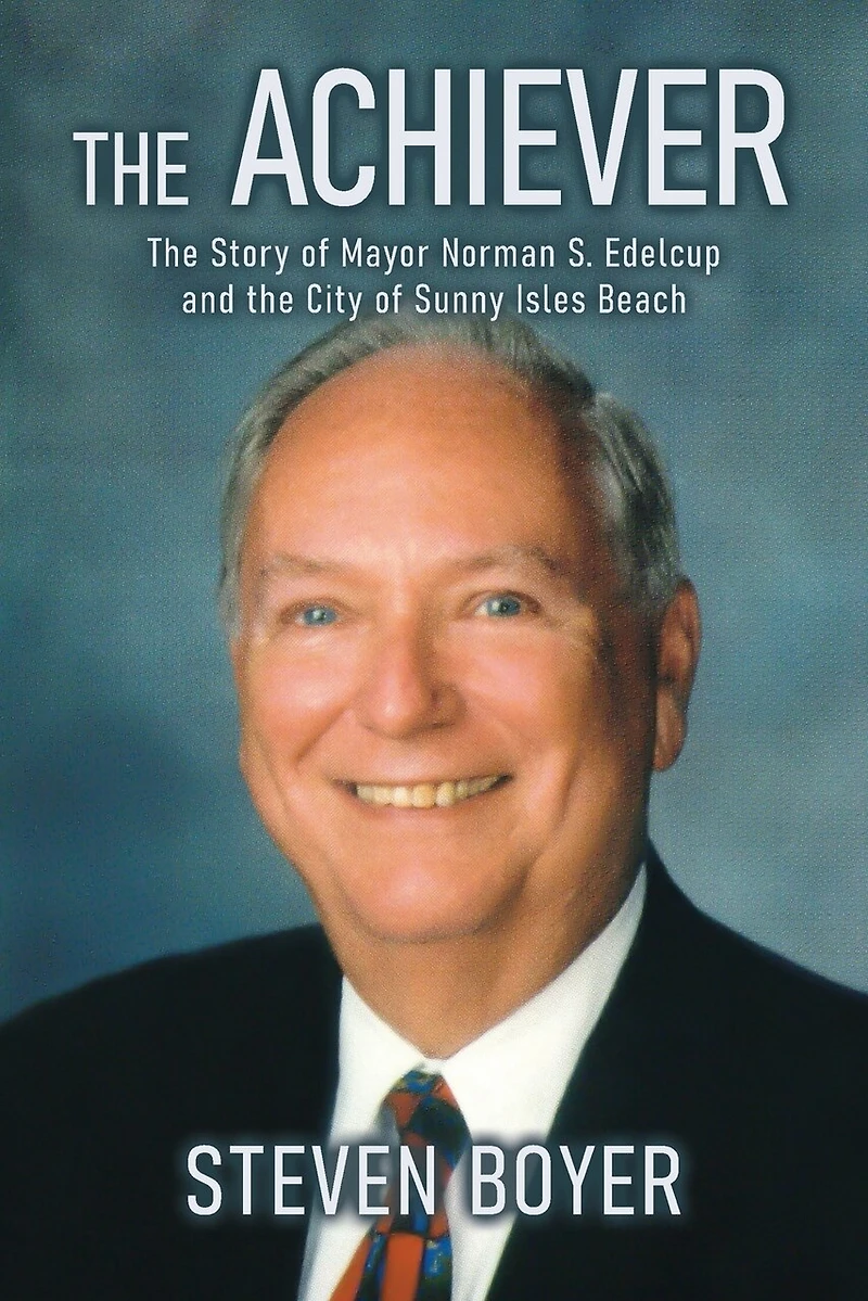 the Achiever: Story of Mayor Norman S. Edelcup and City Sunny Isles Beach