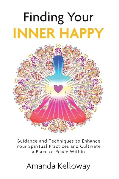 Finding Your Inner Happy: Guidance and Techniques to Enhance Your Spiritual Practices and Cultivate a Place of Peace Within