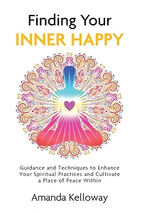 Finding Your Inner Happy: Guidance and Techniques to Enhance Your Spiritual Practices and Cultivate a Place of Peace Within