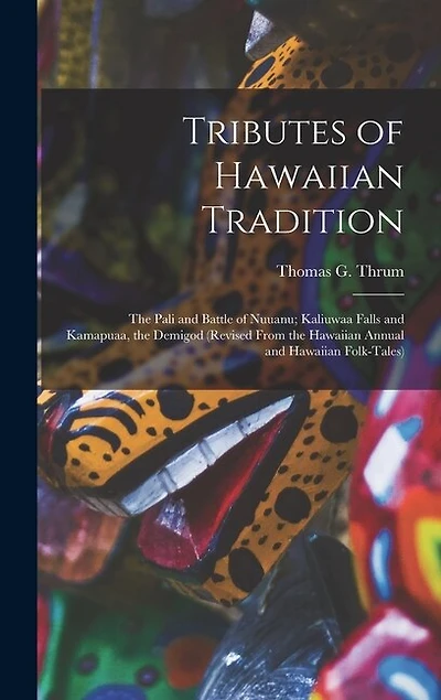 Tributes of Hawaiian Tradition: the Pali and Battle of Nuuanu; Kaliuwaa Falls and Kamapuaa, the Demigod (revised From the Hawaiian Annual and Hawaiian Folk-tales)