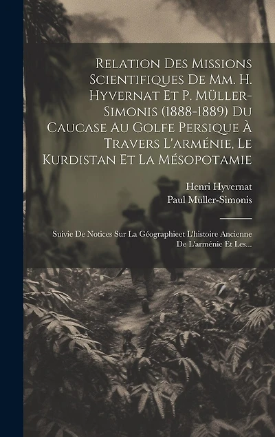 Relation Des Missions Scientifiques De Mm. H. Hyvernat Et P. Müller-simonis (1888-1889) Du Caucase Au Golfe Persique À Travers L'arménie, Le Kurdistan Et La Mésopotamie: Suivie De Notices Sur La Géographieet L'histoire Ancienne De L'arménie Et Les...