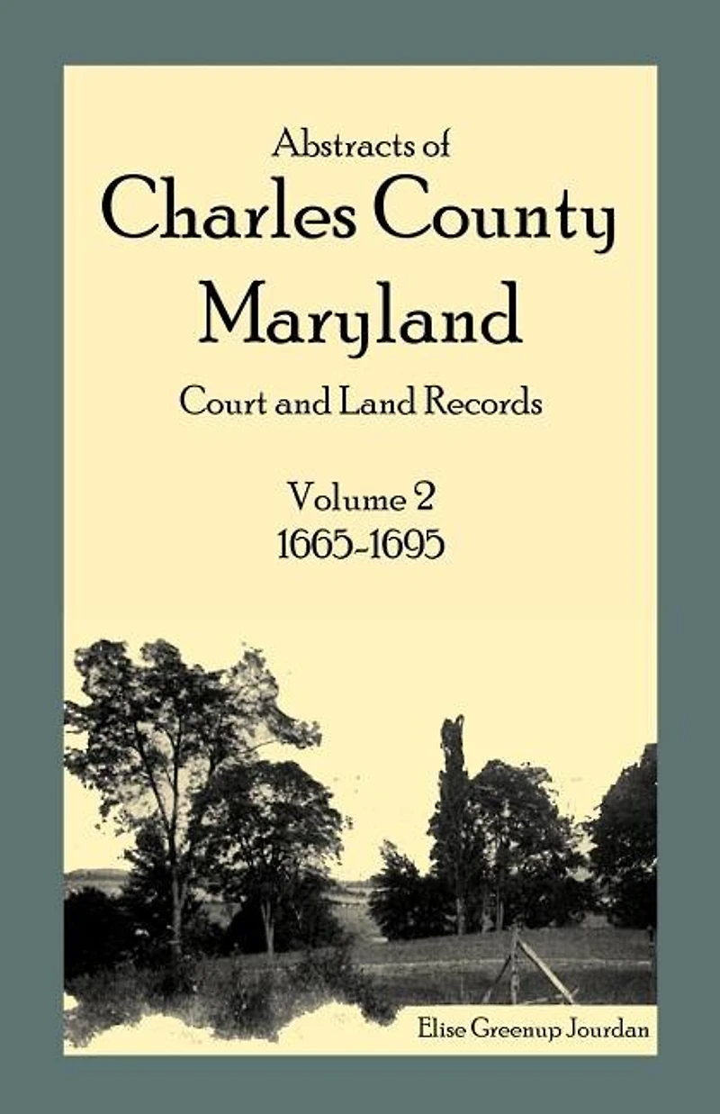 Abstracts of Charles County, Maryland Court and Land Records, Volume 2: 1665-1695