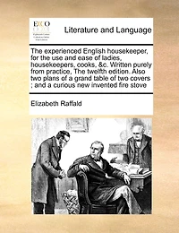 The Experienced English Housekeeper, for the Use and Ease of Ladies, Housekeepers, Cooks, &C. Written Purely from Practice, the Twelfth Edition. Also Two Plans of a Grand Table of Two Covers; And a Curious New Invented Fire Stove