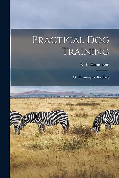 Practical Dog Training: Or, Training vs. Breaking