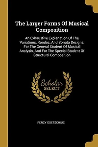 The Larger Forms Of Musical Composition: An Exhaustive Explanation Of The Variations, Rondos, And Sonata Designs