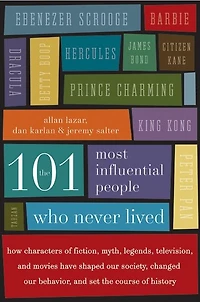 The 101 Most Influential People Who Never Lived: How Characters of Fiction, Myth, Legends, Television, and Movies Have Shaped Our Society, Changed Our Behavior, and Set the Course of History