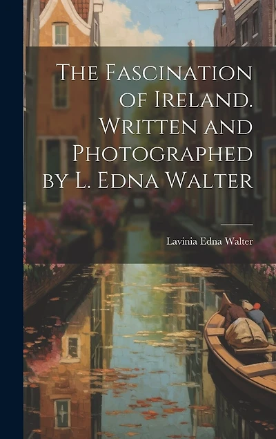 The Fascination of Ireland. Written and Photographed by L. Edna Walter