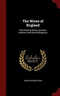 The Wives of England: Their Relative Duties, Domestic Influence, and Social Obligations