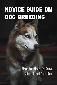 Novice Guide On Dog Breeding: What You Need To Know Before Breed Your Dog: Dog General Characteristics