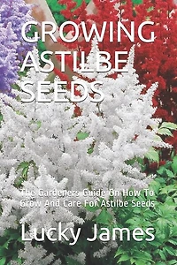 Growing Astilbe Seeds: The Gardeners Guide On How To Grow And Care For Astilbe Seeds