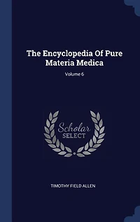 The Encyclopedia Of Pure Materia Medica; Volume 6