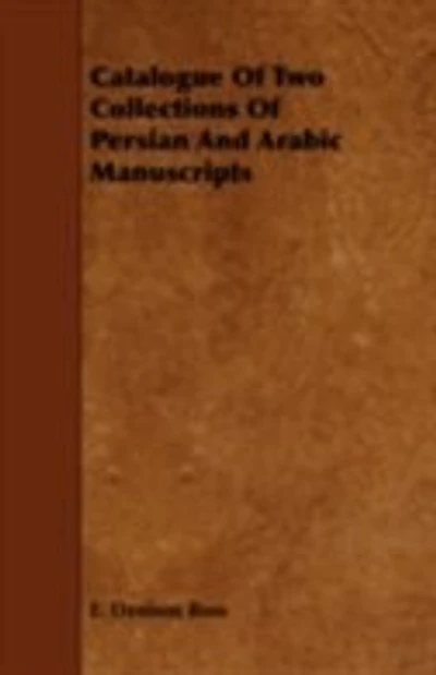 Catalogue of Two Collections Persian and Arabic Manuscripts: Preserved the India Office Library (Classic Reprint)