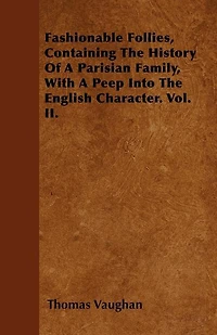 Fashionable Follies,: Containing the History of a Parisian Family, With Peep Into English Character