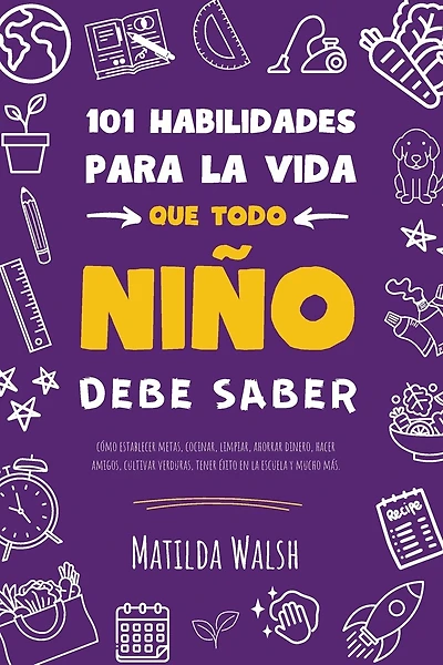 101 Habilidades para la vida que todo niño debe saber: cómo establecer metas, cocinar, limpiar, ahorrar dinero, hacer amigos, cultivar verduras, tener éxito en la escuela y mucho má