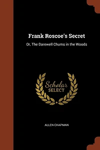 Frank Roscoe's Secret: Or, the Darewell Chums Woods