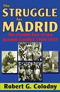 the Struggle for Madrid: Central Epic of Spanish Conflict 1936-1937