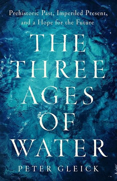 the Three Ages of Water: Prehistoric Past, Imperiled Present, and a Hope for Future