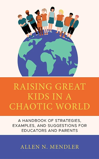 Raising Great Kids A Chaotic World: Handbook of Strategies, Examples, and Suggestions for Educators Parents