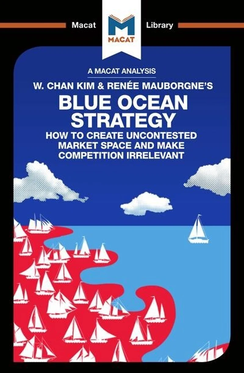 An Analysis of W. Chan Kim and Renee Mauborgne's Blue Ocean Strategy: How to Create Uncontested Market Space