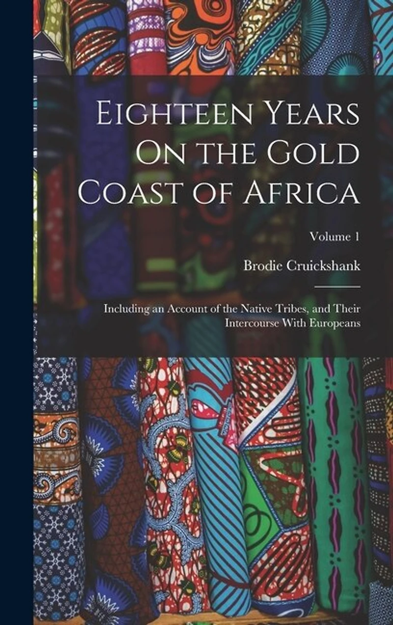 Eighteen Years On the Gold Coast of Africa: Including an Account of the Native Tribes, and Their Intercourse With Europeans; Volume 1