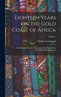 Eighteen Years On the Gold Coast of Africa: Including an Account of the Native Tribes, and Their Intercourse With Europeans; Volume 1