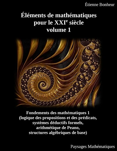 Éléments De Mathématiques Pour Le Xxie Siècle, Volume 1: Fondements Des Mathématiques 1 (logique Des Propositions Et Des Prédicats, Systèmes Déductifs Forme