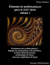 Éléments De Mathématiques Pour Le Xxie Siècle, Volume 1: Fondements Des Mathématiques 1 (logique Des Propositions Et Des Prédicats, Systèmes Déductifs Forme