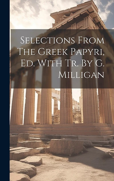 Selections From The Greek Papyri, Ed. With Tr. By G. Milligan