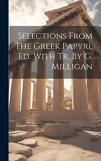Selections From The Greek Papyri, Ed. With Tr. By G. Milligan
