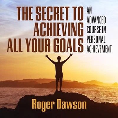 The Secret to Achieving All Your Goals: An Advanced Course Personal Achievement