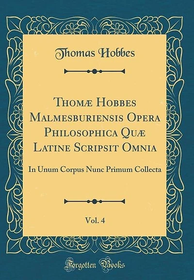 Thomæ Hobbes Malmesburiensis Opera Philosophica Quæ Latine Scripsit Omnia, Vol. 4: In Unum Corpus Nunc Primum Collecta (Classic Reprint)