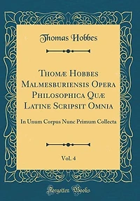 Thomæ Hobbes Malmesburiensis Opera Philosophica Quæ Latine Scripsit Omnia, Vol. 4: In Unum Corpus Nunc Primum Collecta (Classic Reprint)