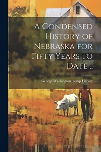 A Condensed History of Nebraska for Fifty Years to Date