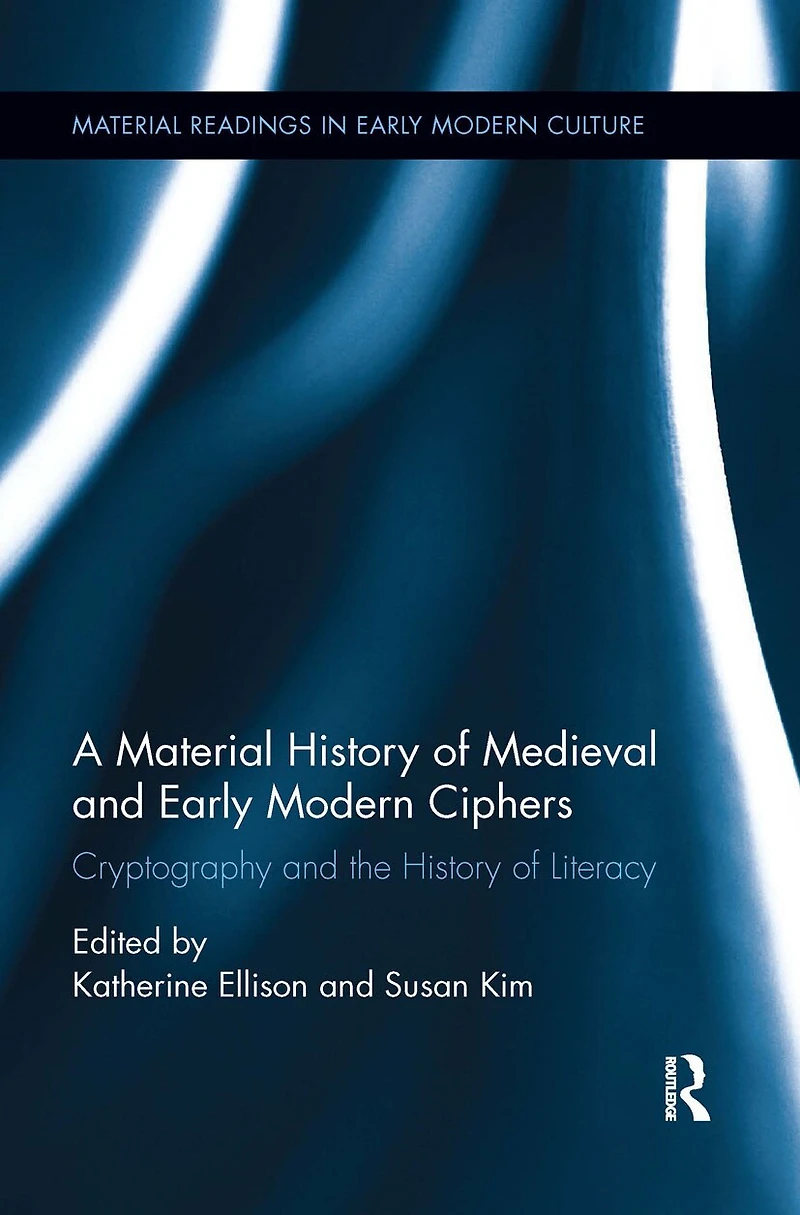 A Material History of Medieval and Early Modern Ciphers: Cryptography the Literacy