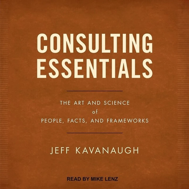 Consulting Essentials Lib/E: The Art and Science of People, Facts, Frameworks