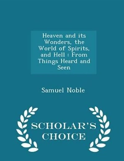 Heaven and its Wonders, the World of Spirits, and Hell: From Things Heard and Seen - Scholar's Choice Edition