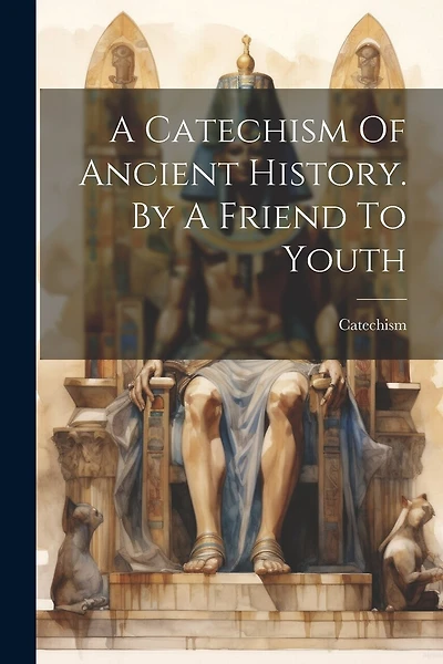 A Catechism Of Ancient History. By A Friend To Youth