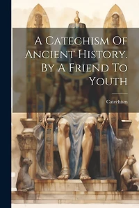 A Catechism Of Ancient History. By A Friend To Youth