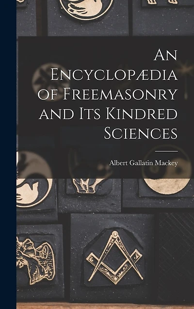 An Encyclopædia of Freemasonry and Its Kindred Sciences
