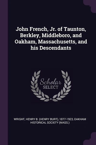 John French, Jr. of Taunton, Berkley, Middleboro, and Oakham, Massachusetts, and his Descendants