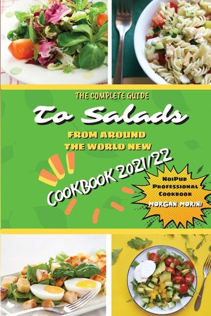 The Complete Guide to Salads from Around the World New Cookbook 2021/22: The complete recipe book on salads, everything you need to know to prepare tasty, fresh, and dietetic salads, is also recommended for beginners. Eat healthily and live healthily.