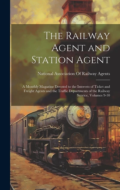 The Railway Agent and Station Agent: A Monthly Magazine Devoted to the Interests of Ticket and Freight Agents and the Traffic Departments of the Railway Service, Volumes 9-10
