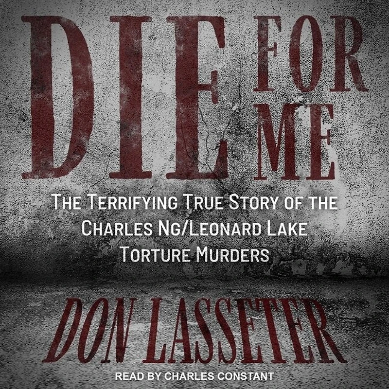 Die for Me Lib/E: the Terrifying True Story of Charles Ng/Leonard Lake Torture Murders