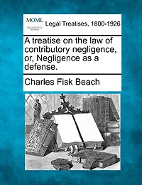 a Treatise on the law of Contributory Negligence, or Negligence as Defense