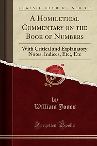 A Homiletical Commentary on the Book of Numbers: With Critical and Explanatory Notes, Indices, Etc;, Etc (Classic Reprint)