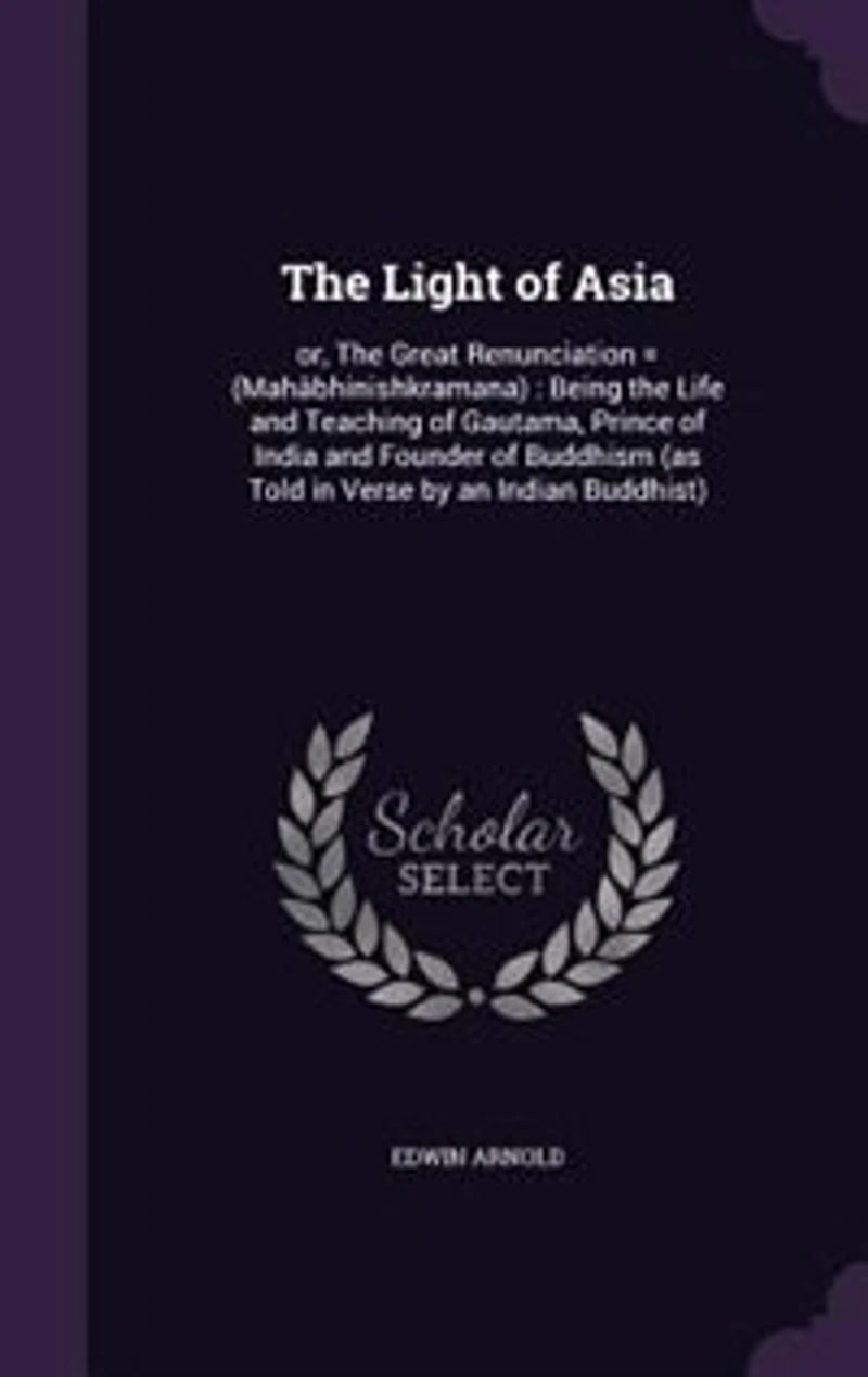 The Light of Asia: or, The Great Renunciation = (Mahâbhinishkramana) : Being the Life and Teaching of Gautama