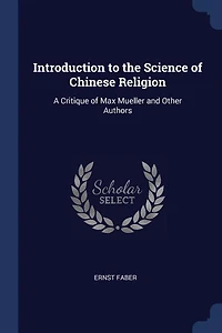 Introduction to the Science of Chinese Religion: A Critique Max Mueller and Other Authors